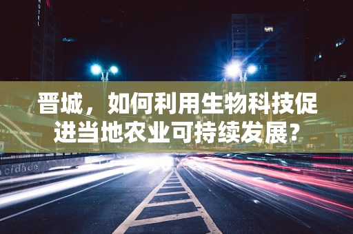 晋城，如何利用生物科技促进当地农业可持续发展？