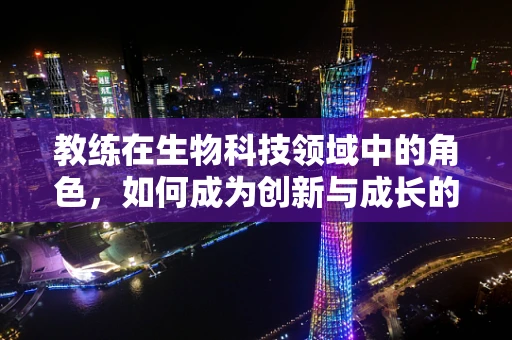 教练在生物科技领域中的角色，如何成为创新与成长的催化剂？