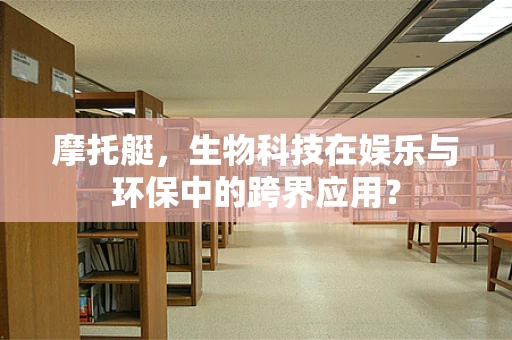 摩托艇，生物科技在娱乐与环保中的跨界应用？