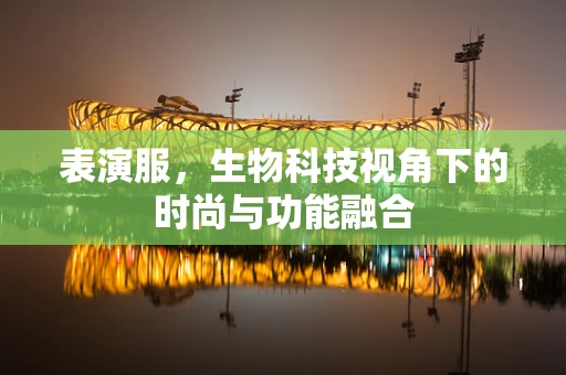 表演服，生物科技视角下的时尚与功能融合