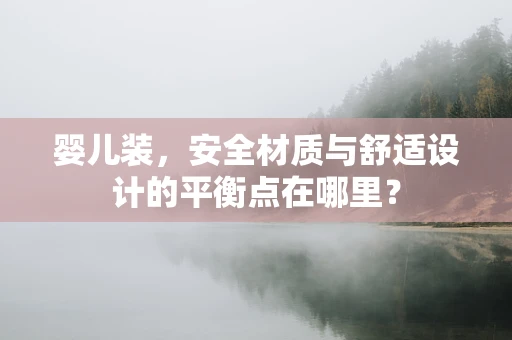 婴儿装，安全材质与舒适设计的平衡点在哪里？
