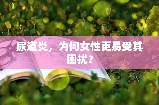 尿道炎，为何女性更易受其困扰？