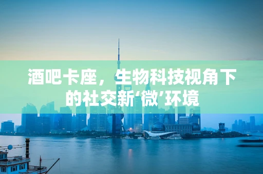 酒吧卡座，生物科技视角下的社交新‘微’环境