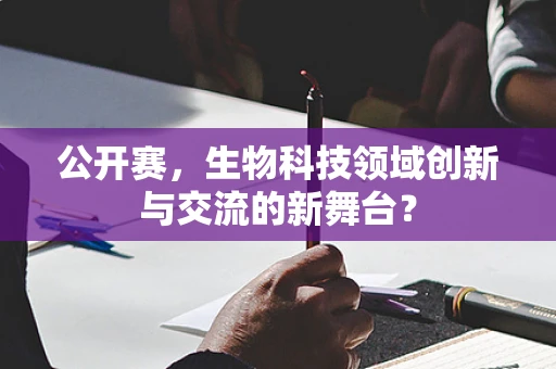 公开赛，生物科技领域创新与交流的新舞台？