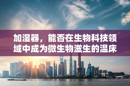 加湿器，能否在生物科技领域中成为微生物滋生的温床？