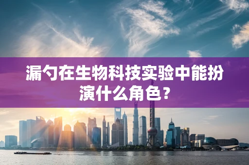 漏勺在生物科技实验中能扮演什么角色？