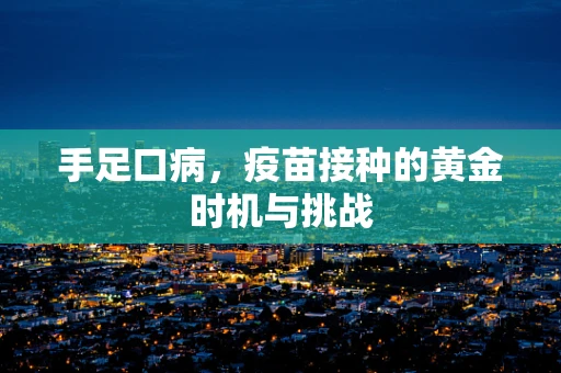 手足口病，疫苗接种的黄金时机与挑战