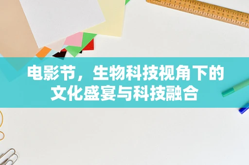 电影节，生物科技视角下的文化盛宴与科技融合