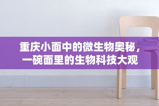 重庆小面中的微生物奥秘，一碗面里的生物科技大观