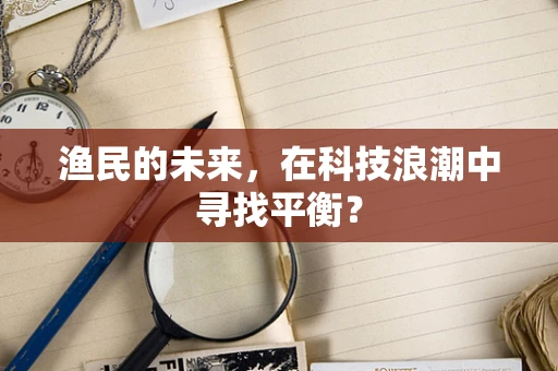 渔民的未来，在科技浪潮中寻找平衡？