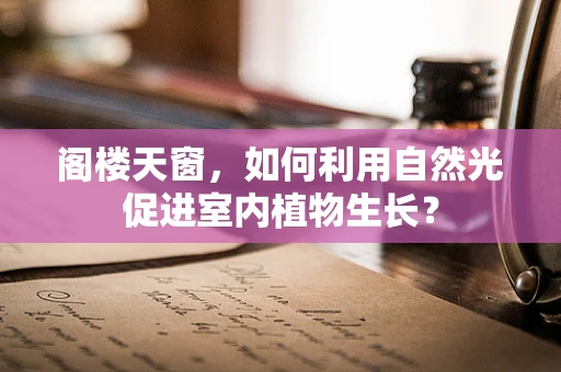 阁楼天窗，如何利用自然光促进室内植物生长？