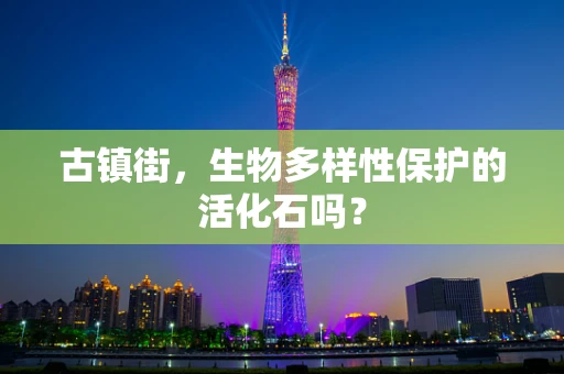 古镇街，生物多样性保护的活化石吗？