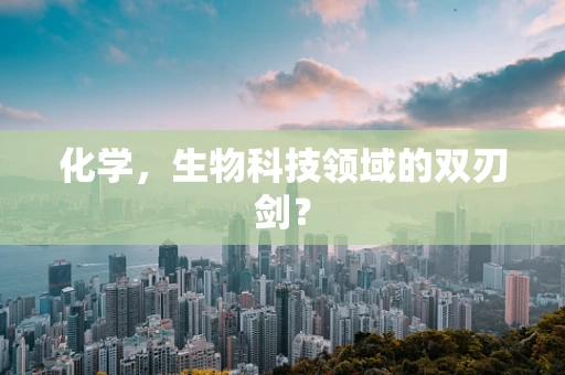 化学，生物科技领域的双刃剑？