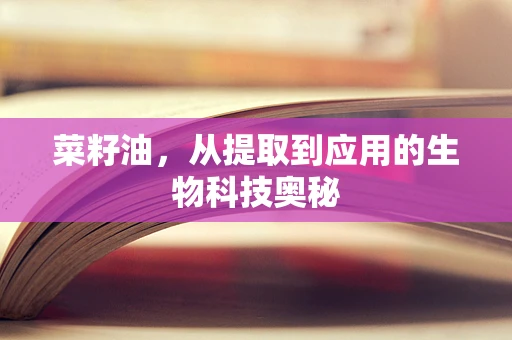 菜籽油，从提取到应用的生物科技奥秘