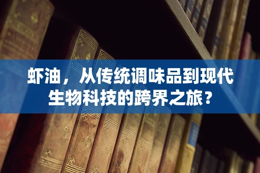 虾油，从传统调味品到现代生物科技的跨界之旅？