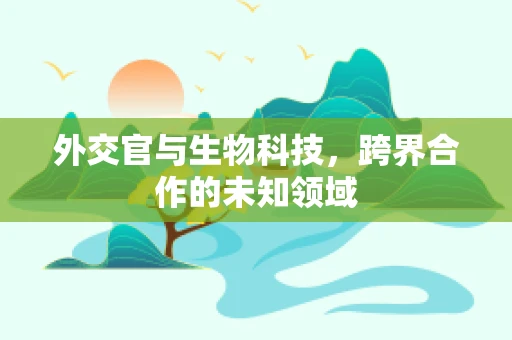 外交官与生物科技，跨界合作的未知领域