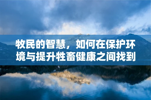 牧民的智慧，如何在保护环境与提升牲畜健康之间找到平衡？