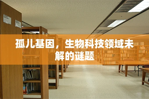 孤儿基因，生物科技领域未解的谜题