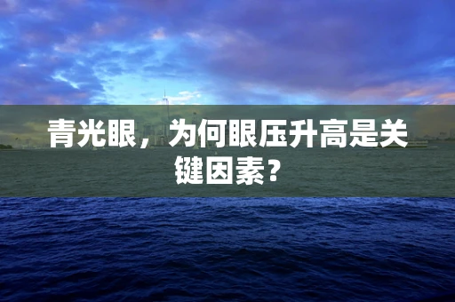 青光眼，为何眼压升高是关键因素？