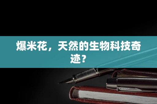 爆米花，天然的生物科技奇迹？