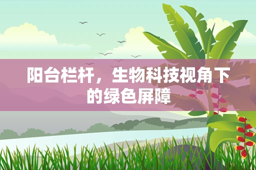阳台栏杆，生物科技视角下的绿色屏障