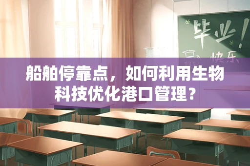 船舶停靠点，如何利用生物科技优化港口管理？