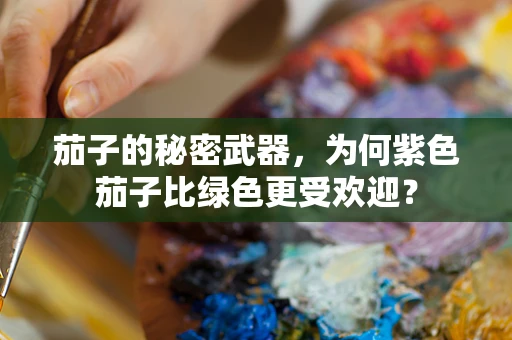 茄子的秘密武器，为何紫色茄子比绿色更受欢迎？