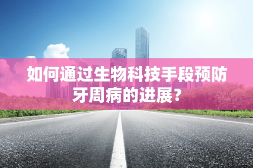 如何通过生物科技手段预防牙周病的进展？