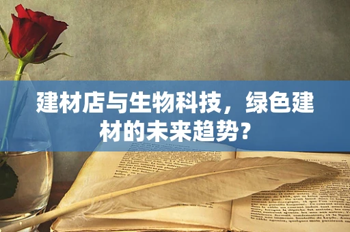 建材店与生物科技，绿色建材的未来趋势？