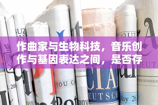 作曲家与生物科技，音乐创作与基因表达之间，是否存在未解之缘？