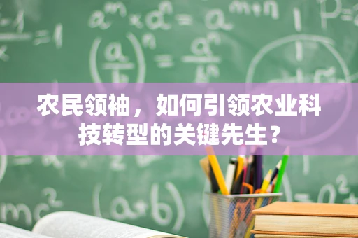 农民领袖，如何引领农业科技转型的关键先生？