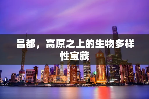昌都，高原之上的生物多样性宝藏