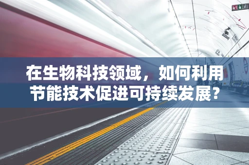 在生物科技领域，如何利用节能技术促进可持续发展？