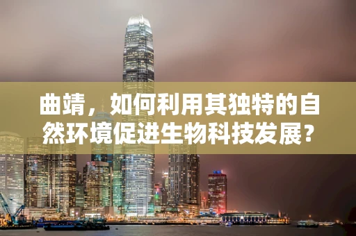 曲靖，如何利用其独特的自然环境促进生物科技发展？