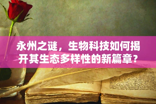 永州之谜，生物科技如何揭开其生态多样性的新篇章？
