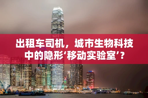 出租车司机，城市生物科技中的隐形‘移动实验室’？