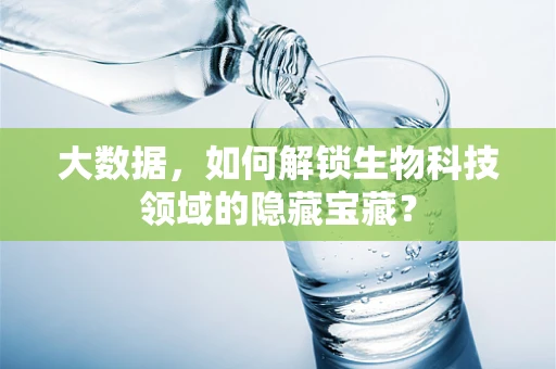 大数据，如何解锁生物科技领域的隐藏宝藏？
