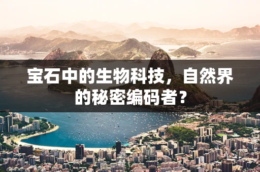 宝石中的生物科技，自然界的秘密编码者？