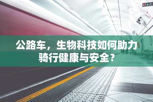 公路车，生物科技如何助力骑行健康与安全？