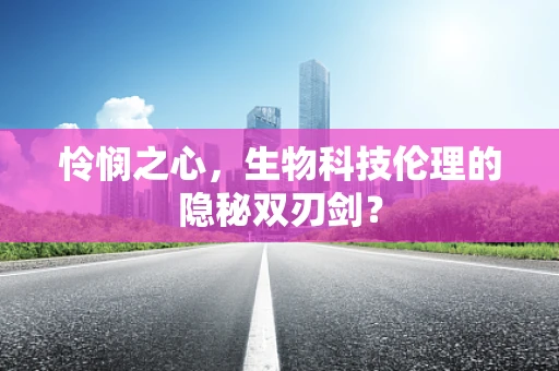 怜悯之心，生物科技伦理的隐秘双刃剑？