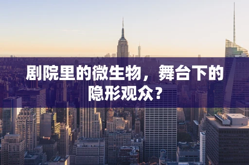 剧院里的微生物，舞台下的隐形观众？
