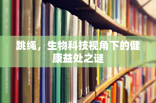 跳绳，生物科技视角下的健康益处之谜