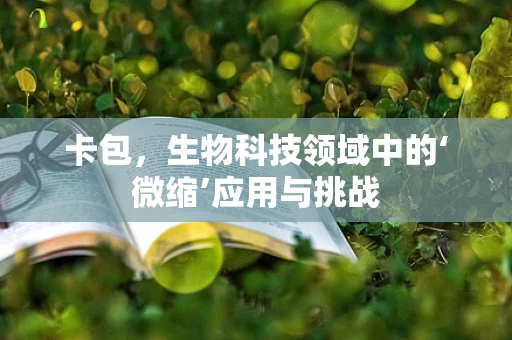 卡包，生物科技领域中的‘微缩’应用与挑战