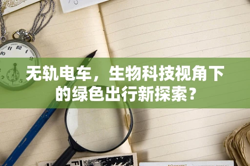 无轨电车，生物科技视角下的绿色出行新探索？