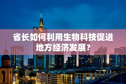 省长如何利用生物科技促进地方经济发展？