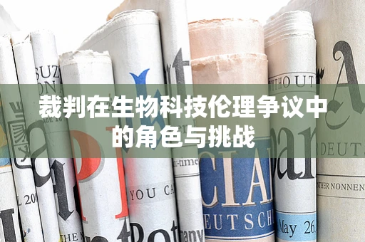 裁判在生物科技伦理争议中的角色与挑战