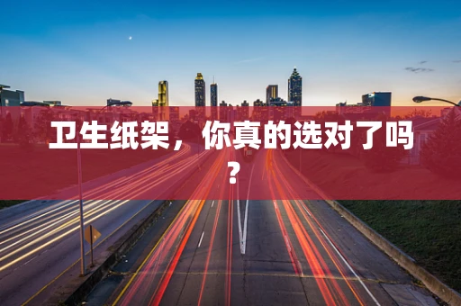 卫生纸架，你真的选对了吗？