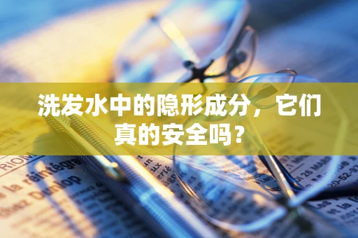 洗发水中的隐形成分，它们真的安全吗？