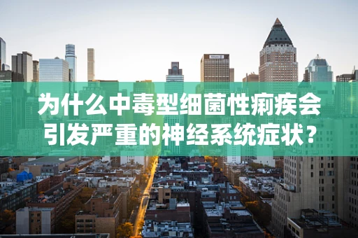 为什么中毒型细菌性痢疾会引发严重的神经系统症状？