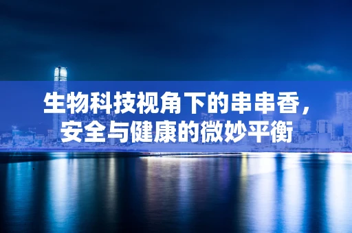 生物科技视角下的串串香，安全与健康的微妙平衡